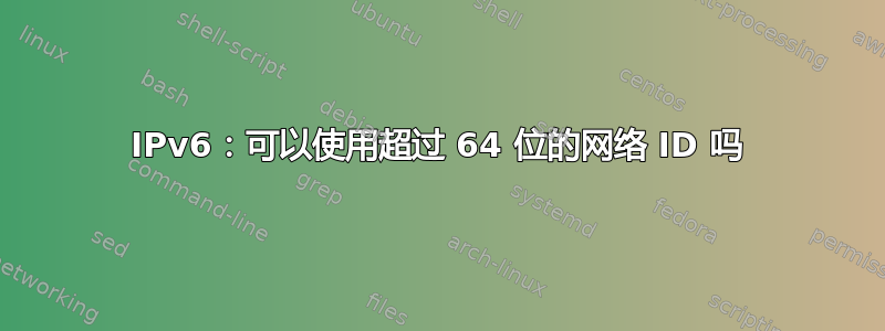 IPv6：可以使用超过 64 位的网络 ID 吗