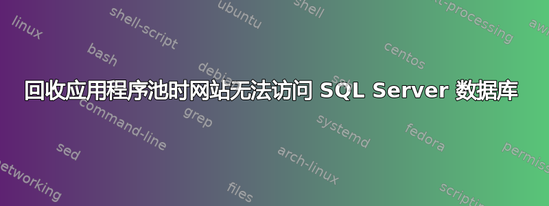 回收应用程序池时网站无法访问 SQL Server 数据库