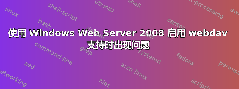 使用 Windows Web Server 2008 启用 webdav 支持时出现问题