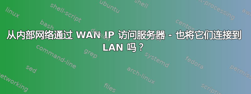 从内部网络通过 WAN IP 访问服务器 - 也将它们连接到 LAN 吗？