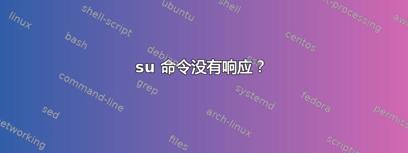 su 命令没有响应？