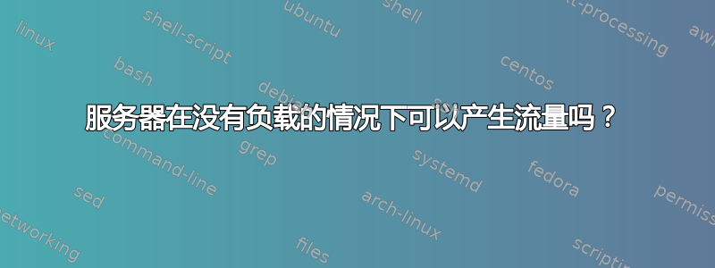 服务器在没有负载的情况下可以产生流量吗？