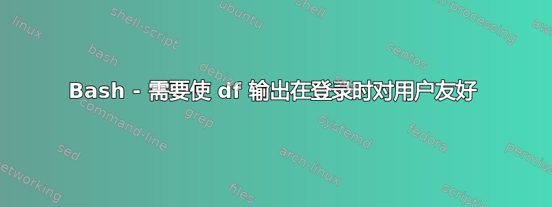 Bash - 需要使 df 输出在登录时对用户友好