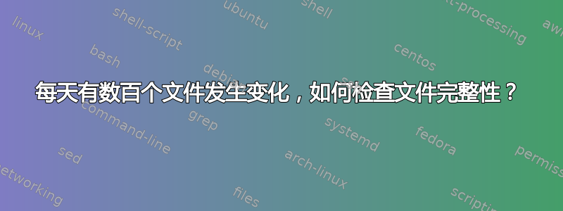 每天有数百个文件发生变化，如何检查文件完整性？