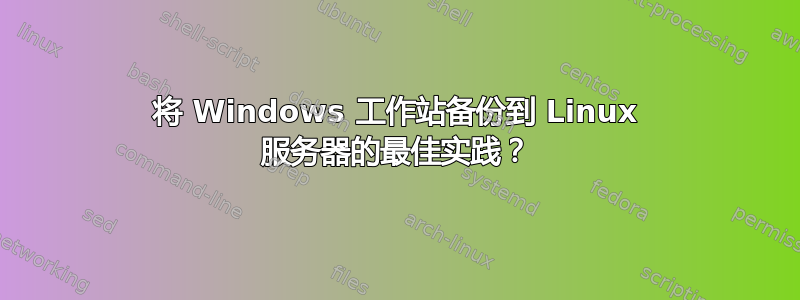 将 Windows 工作站备份到 Linux 服务器的最佳实践？