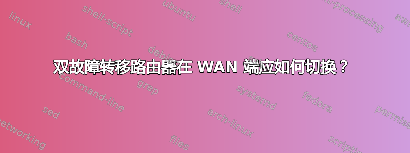 双故障转移路由器在 WAN 端应如何切换？