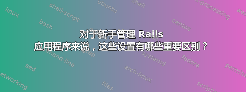 对于新手管理 Rails 应用程序来说，这些设置有哪些重要区别？