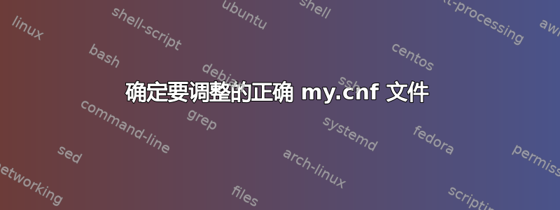 确定要调整的正确 my.cnf 文件