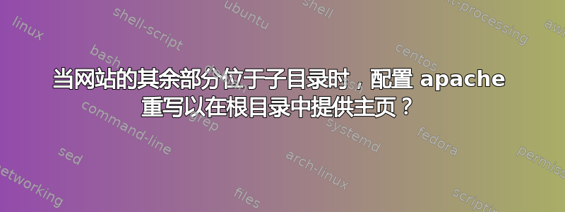 当网站的其余部分位于子目录时，配置 apache 重写以在根目录中提供主页？