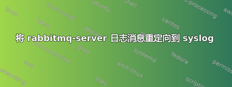 将 rabbitmq-server 日志消息重定向到 syslog