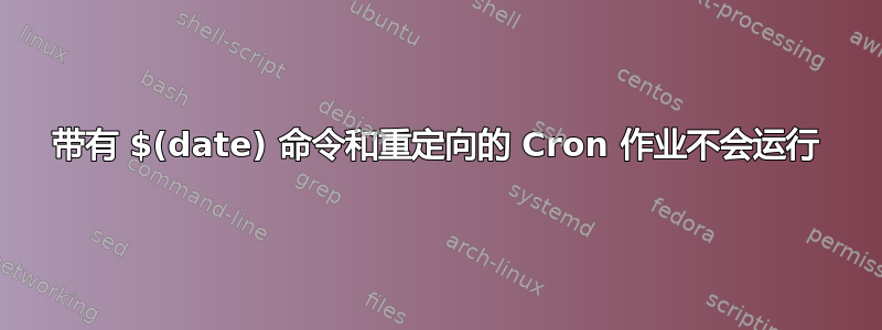 带有 $(date) 命令和重定向的 Cron 作业不会运行