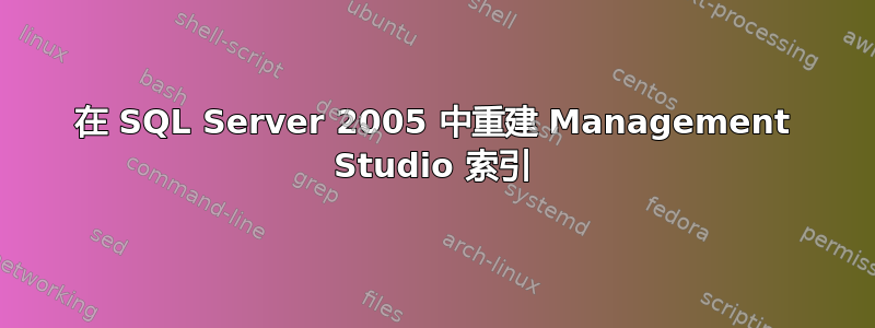 在 SQL Server 2005 中重建 Management Studio 索引