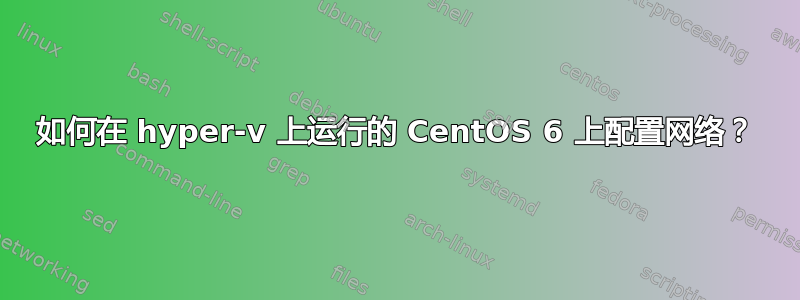 如何在 hyper-v 上运行的 CentOS 6 上配置网络？