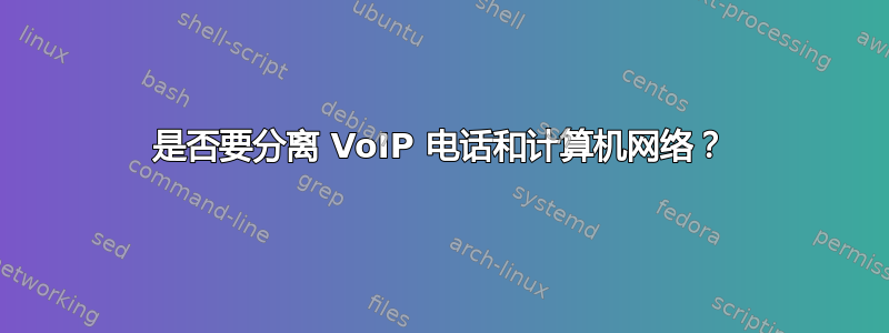 是否要分离 VoIP 电话和计算机网络？