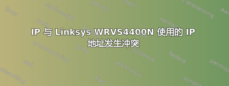 IP 与 Linksys WRVS4400N 使用的 IP 地址发生冲突