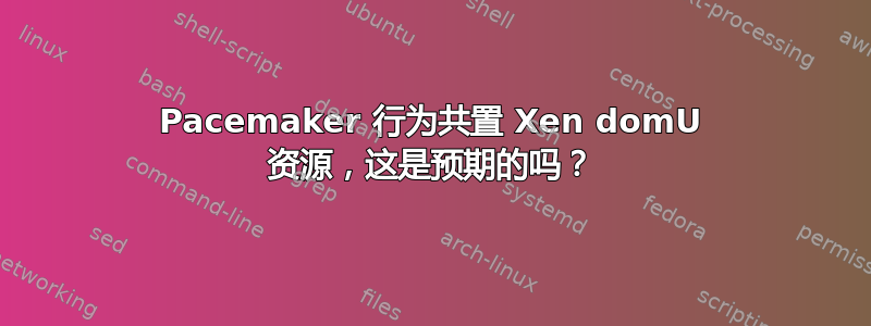 Pacemaker 行为共置 Xen domU 资源，这是预期的吗？