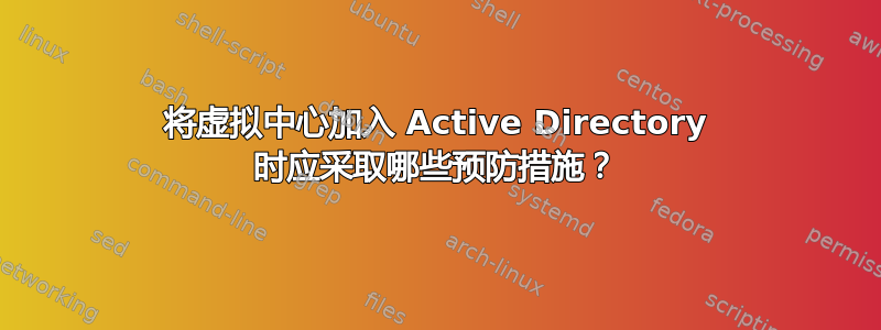 将虚拟中心加入 Active Directory 时应采取哪些预防措施？