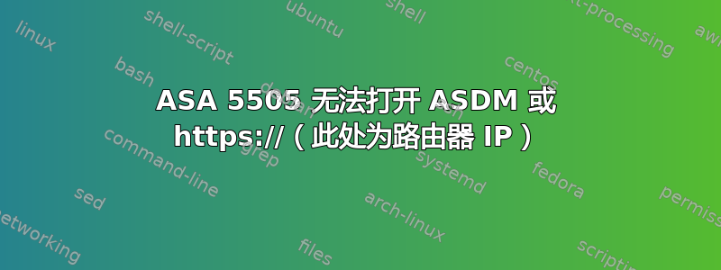 ASA 5505 无法打开 ASDM 或 https://（此处为路由器 IP）