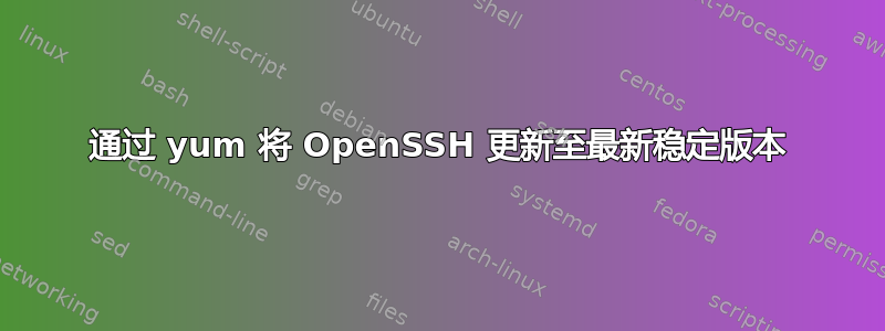 通过 yum 将 OpenSSH 更新至最新稳定版本