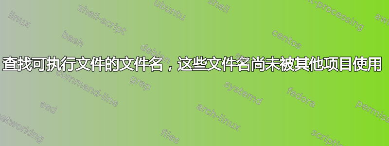 查找可执行文件的文件名，这些文件名尚未被其他项目使用