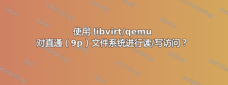 使用 libvirt/qemu 对直通（9p）文件系统进行读/写访问？