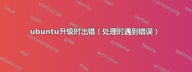 ubuntu升级时出错（处理时遇到错误）