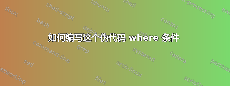 如何编写这个伪代码 where 条件