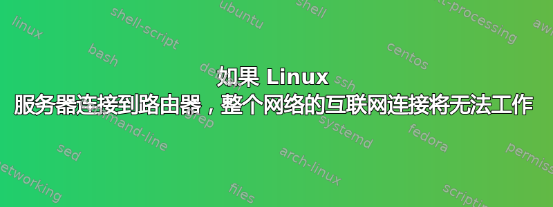 如果 Linux 服务器连接到路由器，整个网络的互联网连接将无法工作