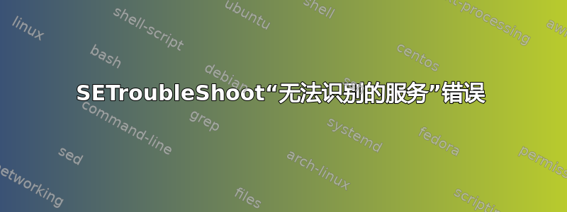 SETroubleShoot“无法识别的服务”错误