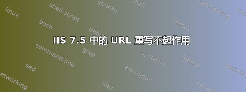 IIS 7.5 中的 URL 重写不起作用