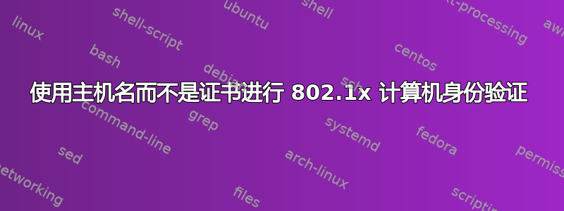 使用主机名而不是证书进行 802.1x 计算机身份验证