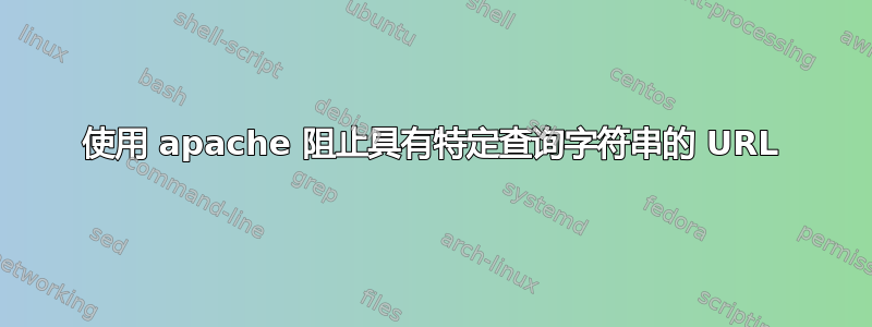 使用 apache 阻止具有特定查询字符串的 URL