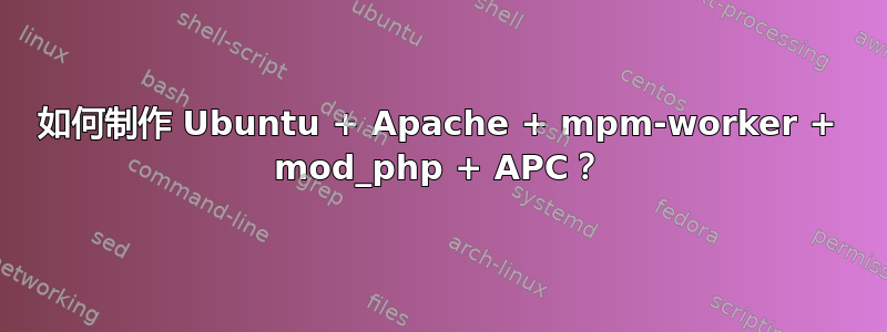 如何制作 Ubuntu + Apache + mpm-worker + mod_php + APC？