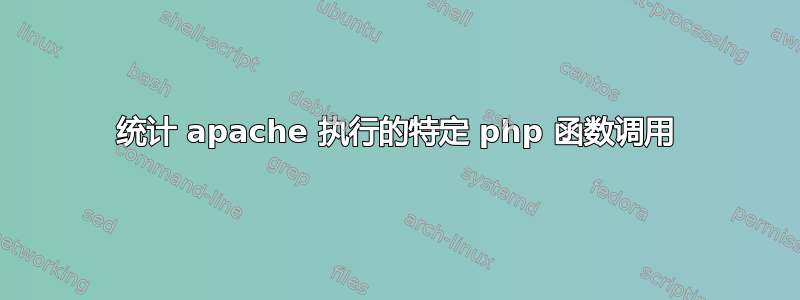 统计 apache 执行的特定 php 函数调用