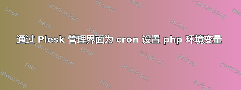 通过 Plesk 管理界面为 cron 设置 php 环境变量