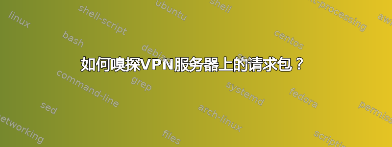 如何嗅探VPN服务器上的请求包？