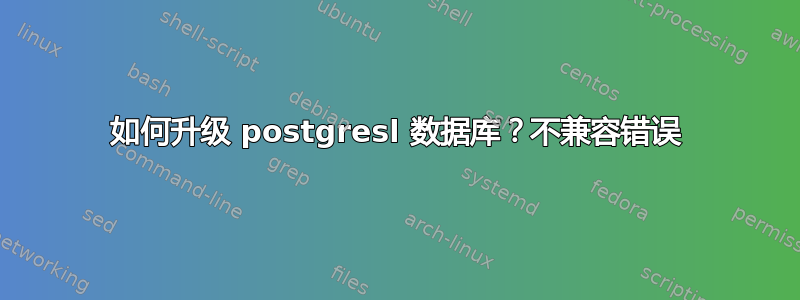 如何升级 postgresl 数据库？不兼容错误