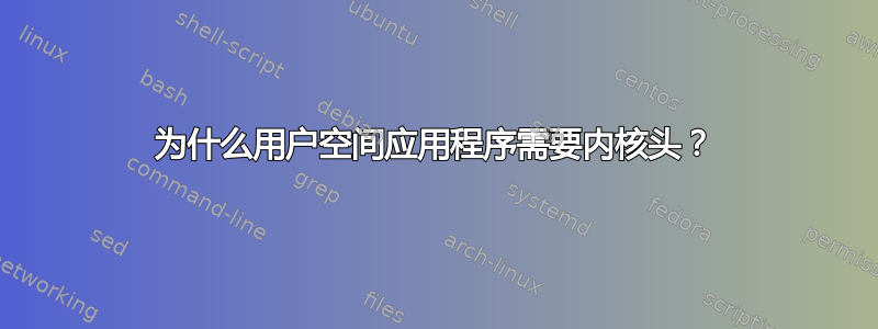 为什么用户空间应用程序需要内核头？