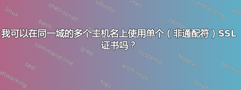 我可以在同一域的多个主机名上使用单个（非通配符）SSL 证书吗？