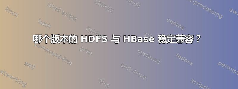 哪个版本的 HDFS 与 HBase 稳定兼容？