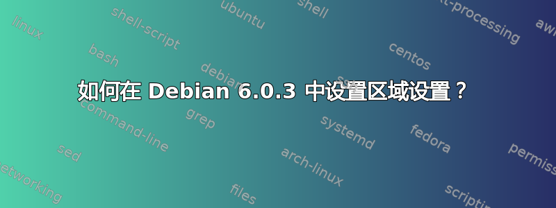 如何在 Debian 6.0.3 中设置区域设置？