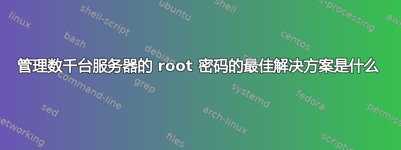 管理数千台服务器的 root 密码的最佳解决方案是什么