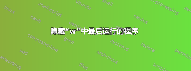 隐藏“w”中最后运行的程序