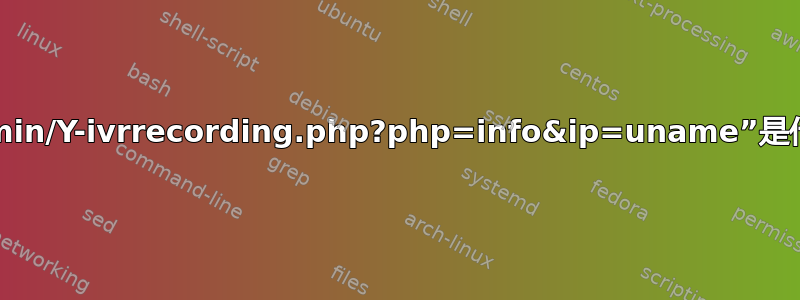 “/admin/Y-ivrrecording.php?php=info&ip=uname”是什么？