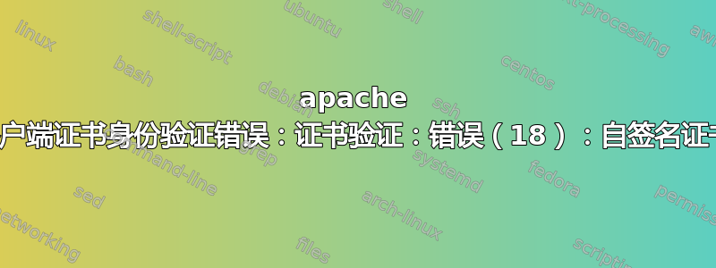 apache 客户端证书身份验证错误：证书验证：错误（18）：自签名证书