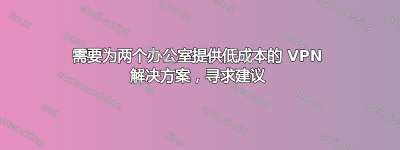 需要为两个办公室提供低成本的 VPN 解决方案，寻求建议