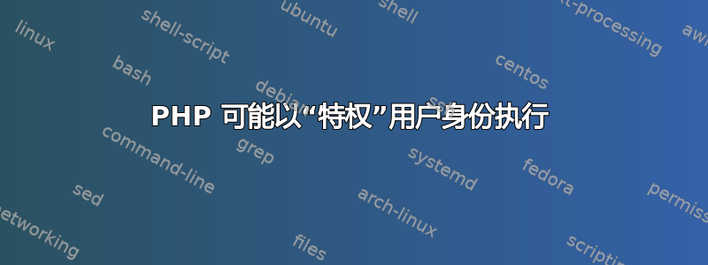 PHP 可能以“特权”用户身份执行