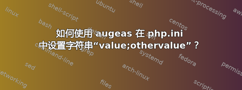 如何使用 augeas 在 php.ini 中设置字符串“value;othervalue”？