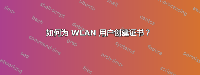 如何为 WLAN 用户创建证书？