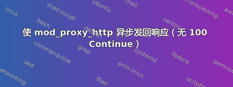 使 mod_proxy_http 异步发回响应（无 100 Continue）